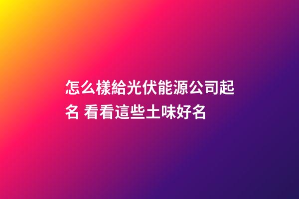 怎么樣給光伏能源公司起名 看看這些土味好名-第1張-公司起名-玄機派